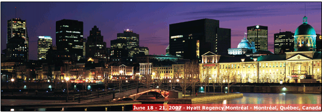 June 18 - 21, 2007 - Hyatt Regency Montreal - Montreal, Quebec, Canada