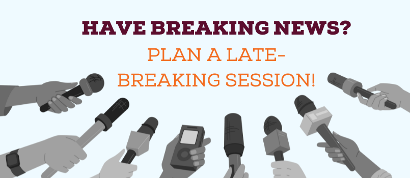 Have Breaking News? Plan a Late-Breaking Session!